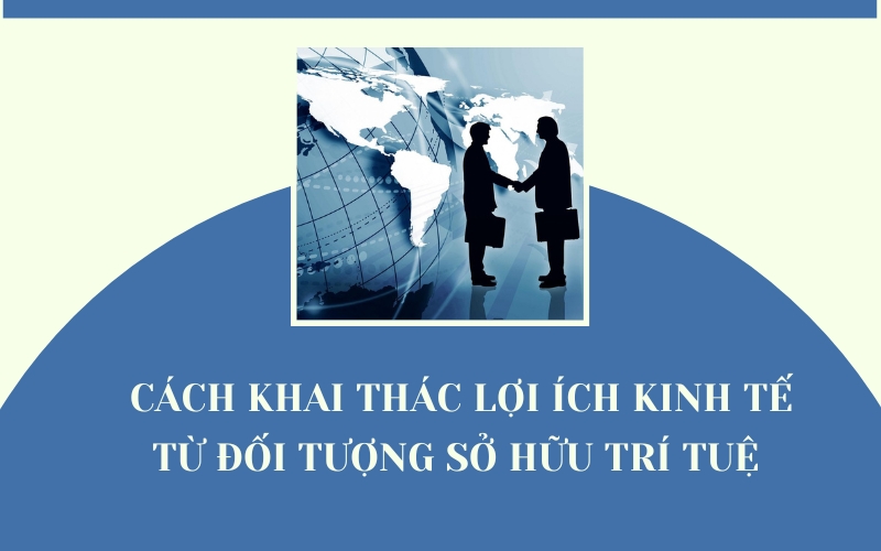 Cách khai thác lợi ích kinh tế từ đối tượng sở hữu trí tuệ